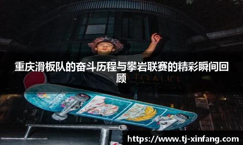 重庆滑板队的奋斗历程与攀岩联赛的精彩瞬间回顾