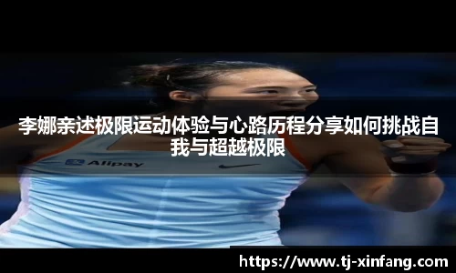 李娜亲述极限运动体验与心路历程分享如何挑战自我与超越极限