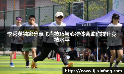 李秀英独家分享飞盘技巧与心得体会助你提升竞技水平