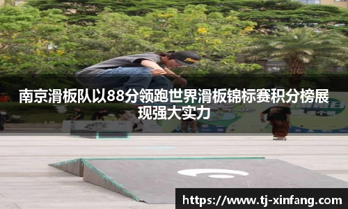 南京滑板队以88分领跑世界滑板锦标赛积分榜展现强大实力