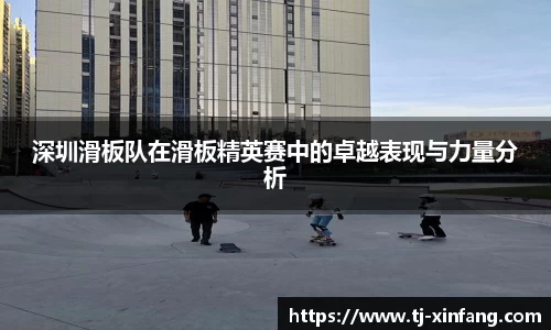 深圳滑板队在滑板精英赛中的卓越表现与力量分析