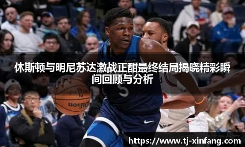 休斯顿与明尼苏达激战正酣最终结局揭晓精彩瞬间回顾与分析