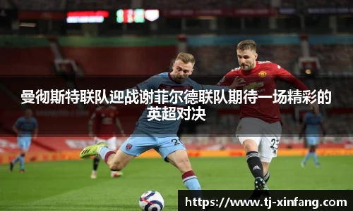 曼彻斯特联队迎战谢菲尔德联队期待一场精彩的英超对决