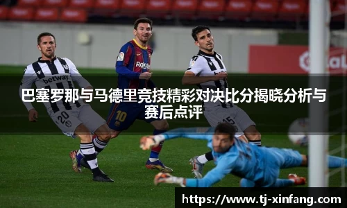 巴塞罗那与马德里竞技精彩对决比分揭晓分析与赛后点评