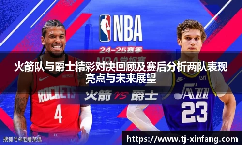 火箭队与爵士精彩对决回顾及赛后分析两队表现亮点与未来展望