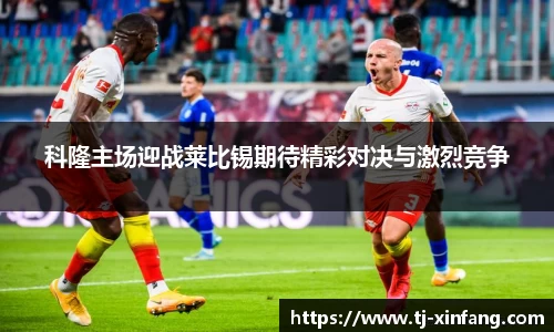 科隆主场迎战莱比锡期待精彩对决与激烈竞争
