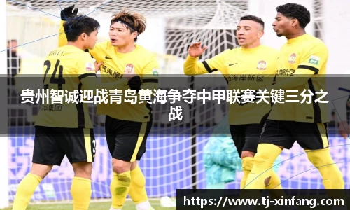 贵州智诚迎战青岛黄海争夺中甲联赛关键三分之战
