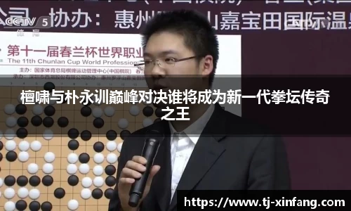 檀啸与朴永训巅峰对决谁将成为新一代拳坛传奇之王