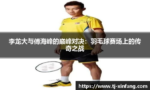 李龙大与傅海峰的巅峰对决：羽毛球赛场上的传奇之战