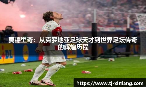 莫德里奇：从克罗地亚足球天才到世界足坛传奇的辉煌历程