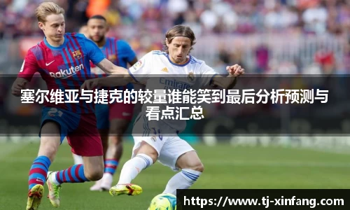 塞尔维亚与捷克的较量谁能笑到最后分析预测与看点汇总