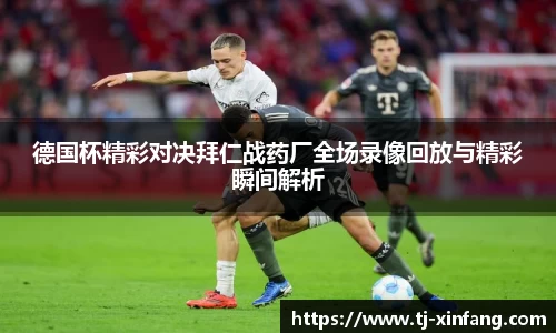 德国杯精彩对决拜仁战药厂全场录像回放与精彩瞬间解析