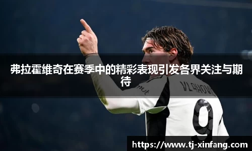 弗拉霍维奇在赛季中的精彩表现引发各界关注与期待