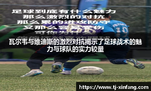 瓦尔韦与维迪斯的激烈对抗揭示了足球战术的魅力与球队的实力较量