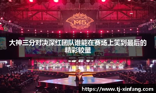 大神三分对决深红团队谁能在赛场上笑到最后的精彩较量