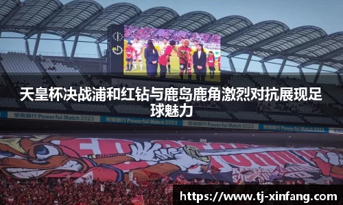 天皇杯决战浦和红钻与鹿岛鹿角激烈对抗展现足球魅力