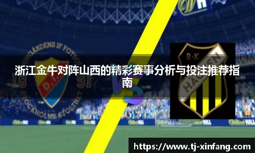 浙江金牛对阵山西的精彩赛事分析与投注推荐指南
