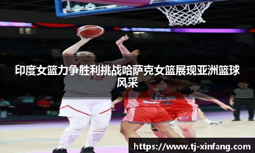 印度女篮力争胜利挑战哈萨克女篮展现亚洲篮球风采