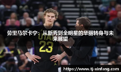 劳里马尔卡宁：从新秀到全明星的华丽转身与未来展望