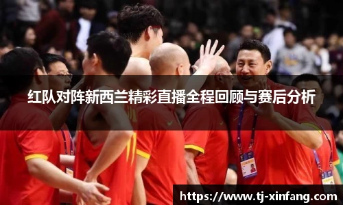红队对阵新西兰精彩直播全程回顾与赛后分析