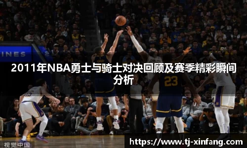 2011年NBA勇士与骑士对决回顾及赛季精彩瞬间分析