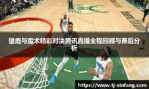 雄鹿与魔术精彩对决腾讯直播全程回顾与赛后分析