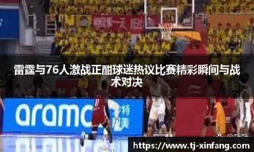 雷霆与76人激战正酣球迷热议比赛精彩瞬间与战术对决