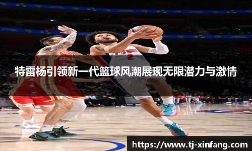 特雷杨引领新一代篮球风潮展现无限潜力与激情