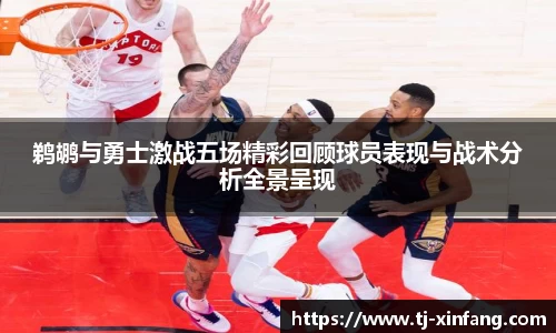 鹈鹕与勇士激战五场精彩回顾球员表现与战术分析全景呈现