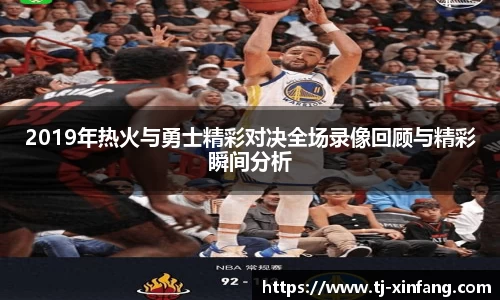 2019年热火与勇士精彩对决全场录像回顾与精彩瞬间分析