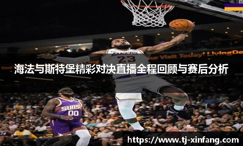 海法与斯特堡精彩对决直播全程回顾与赛后分析