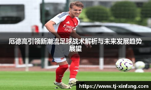 厄德高引领新潮流足球战术解析与未来发展趋势展望