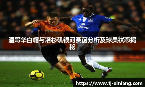 温哥华白帽与洛杉矶银河赛前分析及球员状态揭秘