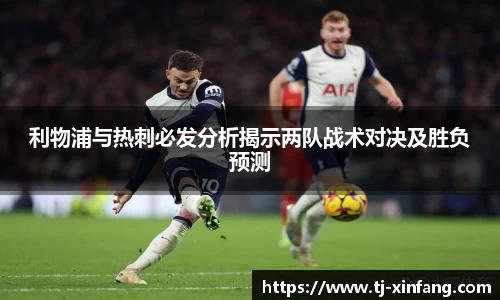 利物浦与热刺必发分析揭示两队战术对决及胜负预测