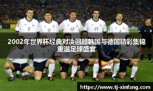 2002年世界杯经典对决回顾韩国与德国精彩集锦重温足球盛宴