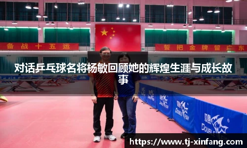 对话乒乓球名将杨敏回顾她的辉煌生涯与成长故事