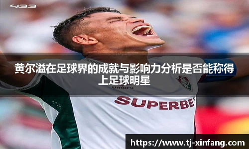 黄尔溢在足球界的成就与影响力分析是否能称得上足球明星